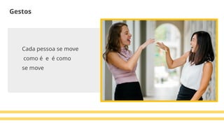 Cada pessoa se move
como é e é como
se move
Gestos
 
