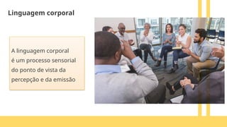 A linguagem corporal
é um processo sensorial
do ponto de vista da
percepção e da emissão
Linguagem corporal
 
