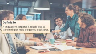 Definição
A linguagem corporal é aquela que se
transmite por meio de gestos e posturas.
 