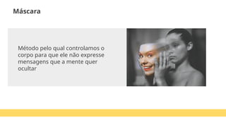 Método pelo qual controlamos o
corpo para que ele não expresse
mensagens que a mente quer
ocultar
Máscara
 