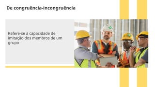 Refere-se à capacidade de
imitação dos membros de um
grupo
De congruência-incongruência
 