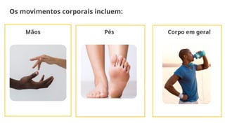 Os movimentos corporais incluem:
Mãos Pés Corpo em geral
 