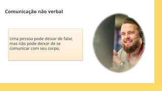 Uma pessoa pode deixar de falar,
mas não pode deixar de se
comunicar com seu corpo.
Comunicação não verbal
 