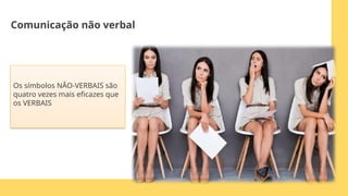 Os símbolos NÃO-VERBAIS são
quatro vezes mais eficazes que
os VERBAIS
Comunicação não verbal
 