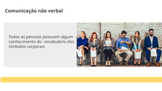 Todas as pessoas possuem algum
conhecimento do vocabulário dos
símbolos corporais
Comunicação não verbal
 