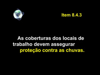 As coberturas dos locais de
trabalho devem assegurar
proteção contra as chuvas.
Item 8.4.3
 