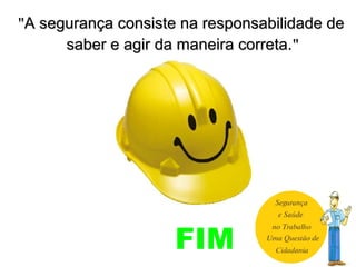 FIM
""A segurança consiste na responsabilidade deA segurança consiste na responsabilidade de
saber e agir da maneira correta.saber e agir da maneira correta.""
 