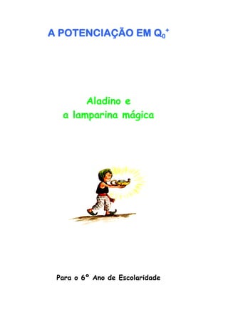 A POTENCIAÇÃO EM Q0+




       Aladino e
  a lamparina mágica




 Para o 6º Ano de Escolaridade
 