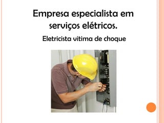 Empresa especialista em
  serviços elétricos.
  Eletricista vitima de choque
 