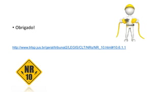 • Obrigado!
http://www.trtsp.jus.br/geral/tribunal2/LEGIS/CLT/NRs/NR_10.html#10.6.1.1
 