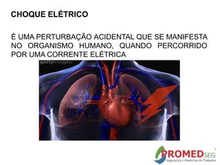 CHOQUE ELÉTRICO
É UMA PERTURBAÇÃO ACIDENTAL QUE SE MANIFESTA
NO ORGANISMO HUMANO, QUANDO PERCORRIDO
POR UMA CORRENTE ELÉTRICA
 