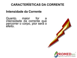 CARACTERÍSTICAS DA CORRENTE
Intensidade da Corrente
Quanto maior for a
intensidade da corrente que
percorrer o corpo, pior será o
efeito.
 