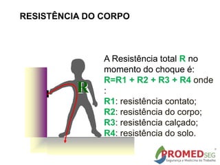 R
A Resistência total R no
momento do choque é:
R=R1 + R2 + R3 + R4 onde
:
R1: resistência contato;
R2: resistência do corpo;
R3: resistência calçado;
R4: resistência do solo.
RESISTÊNCIA DO CORPO
 