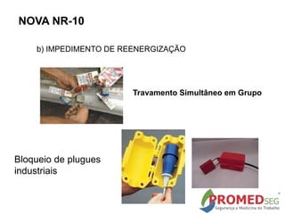 b) IMPEDIMENTO DE REENERGIZAÇÃO
Travamento Simultâneo em Grupo
Bloqueio de plugues
industriais
NOVA NR-10
 