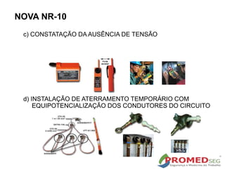 NOVA NR-10
c) CONSTATAÇÃO DA AUSÊNCIA DE TENSÃO
d) INSTALAÇÃO DE ATERRAMENTO TEMPORÁRIO COM
EQUIPOTENCIALIZAÇÃO DOS CONDUTORES DO CIRCUITO
 