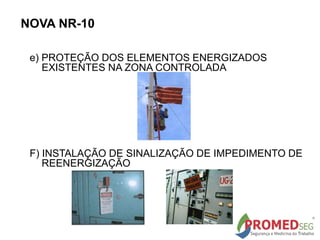 NOVA NR-10
e) PROTEÇÃO DOS ELEMENTOS ENERGIZADOS
EXISTENTES NA ZONA CONTROLADA
F) INSTALAÇÃO DE SINALIZAÇÃO DE IMPEDIMENTO DE
REENERGIZAÇÃO
 