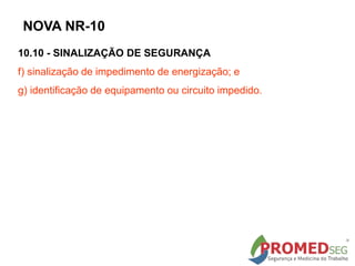 NOVA NR-10
10.10 - SINALIZAÇÃO DE SEGURANÇA
f) sinalização de impedimento de energização; e
g) identificação de equipamento ou circuito impedido.
 