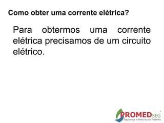 Como obter uma corrente elétrica?
Para obtermos uma corrente
elétrica precisamos de um circuito
elétrico.
 