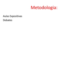 Metodologia:
Aulas Expositivas
Debates
 