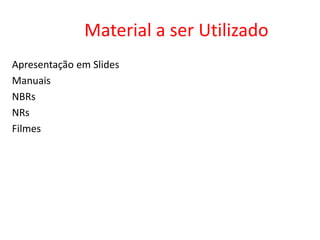 Material a ser Utilizado
Apresentação em Slides
Manuais
NBRs
NRs
Filmes
 