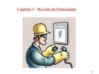 1
Capítulo 1 - Revisão da Eletricidade
 