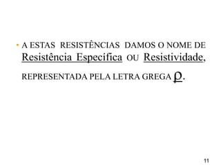 11
• A ESTAS RESISTÊNCIAS DAMOS O NOME DE
Resistência Específica OU Resistividade,
REPRESENTADA PELA LETRA GREGA .
 