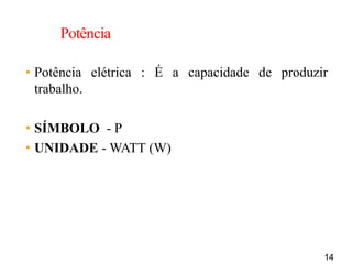 14
Potência
• Potência elétrica : É a capacidade de produzir
trabalho.
• SÍMBOLO - P
• UNIDADE - WATT (W)
 