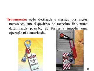 17
Travamento: ação destinada a manter, por meios
mecânicos, um dispositivo de manobra fixo numa
determinada posição, de forma a impedir uma
operação não autorizada.
 