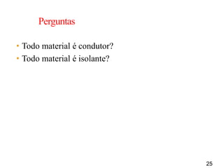 25
Perguntas
• Todo material é condutor?
• Todo material é isolante?
 