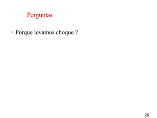 26
Perguntas
• Porque levamos choque ?
 