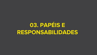 03. PAPÉIS E
RESPONSABILIDADES
 