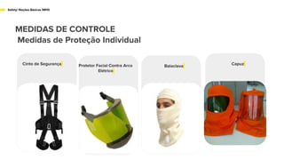 MEDIDAS DE CONTROLE
Medidas de Proteção Individual
Safety/ Noções Básicas NR10
Cinto de Segurança Invólucro
Balaclava Capuz
Protetor Facial Contra Arco
Elétrico
 