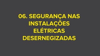 06. SEGURANÇA NAS
INSTALAÇÕES
ELÉTRICAS
DESERNEGIZADAS
 