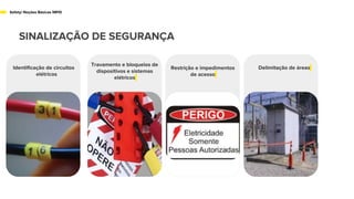 SINALIZAÇÃO DE SEGURANÇA
Safety/ Noções Básicas NR10
Identificação de circuitos
elétricos
Invólucro
Restrição e impedimentos
de acesso
Delimitação de áreas
Travamento e bloqueios de
dispositivos e sistemas
elétricos
 