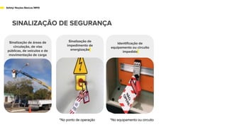 SINALIZAÇÃO DE SEGURANÇA
Safety/ Noções Básicas NR10
Sinalização de áreas de
circulação, de vias
públicas, de veículos e de
movimentação de carga
Identificação de
equipamento ou circuito
impedido
iza
Sinalização de
impedimento de
energização
*No ponto de operação *No equipamento ou circuito
 