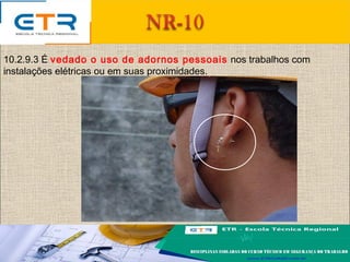 10.2.9.3 É vedado o uso de adornos pessoais nos trabalhos com
instalações elétricas ou em suas proximidades.
 