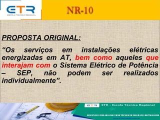 PROPOSTA ORIGINAL:
“Os serviços em instalações elétricas
energizadas em AT, bem como aqueles que
interajam com o Sistema Elétrico de Potência
– SEP, não podem ser realizados
individualmente”.
 