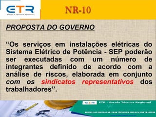 PROPOSTA DO GOVERNO
“Os serviços em instalações elétricas do
Sistema Elétrico de Potência - SEP poderão
ser executadas com um número de
integrantes definido de acordo com a
análise de riscos, elaborada em conjunto
com os sindicatos representativos dos
trabalhadores”.
 