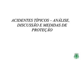 ACIDENTES TÍPICOS – ANÁLISE,
DISCUSSÃO E MEDIDAS DE
PROTEÇÃO
 