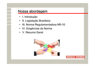 Nossa abordagem
Nossa abordagem
• I. Introdução
• II. Legislação Brasileira
• III. Norma Regulamentadora NR-10
• IV. Exigências da Norma
• V. Resumo Geral
 