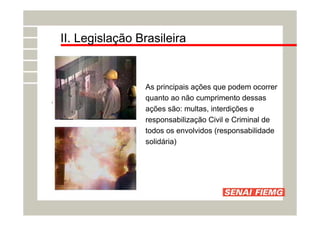 II. Legislação Brasileira
As principais ações que podem ocorrer
quanto ao não cumprimento dessas
ações são: multas, interdições e
responsabilização Civil e Criminal de
todos os envolvidos (responsabilidade
solidária)
 