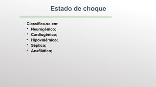 Classifica-se em:
• Neurogênico;
• Cardiogênico;
• Hipovolêmico;
• Séptico;
• Anafilático;
Estado de choque
 