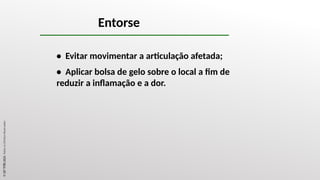 • Evitar movimentar a articulação afetada;
• Aplicar bolsa de gelo sobre o local a fim de
reduzir a inflamação e a dor.
Entorse
©
SST
TITÃS
2023.
Todos
os
Direitos
Reservados
 