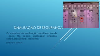 SINALIZAÇÃO DE SEGURANÇA
Os materiais de sinalização constituem-se de
cone, fita, grade, sinalizador luminoso,
corda, bandeirola, bandeira,
placa e outros.
 