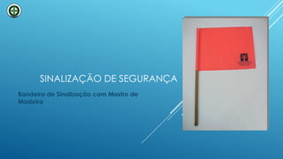 SINALIZAÇÃO DE SEGURANÇA
Bandeira de Sinalização com Mastro de
Madeira
 
