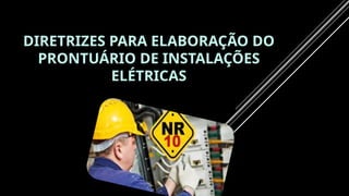 DIRETRIZES PARA ELABORAÇÃO DO
PRONTUÁRIO DE INSTALAÇÕES
ELÉTRICAS
 
