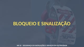 BLOQUEIO E SINALIZAÇÃO
NR 10 – SEGURANÇA EM INSTALAÇÕES E SERVIÇOS EM ELETRICIDADE
 