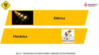 NR 10 – SEGURANÇA EM INSTALAÇÕES E SERVIÇOS EM ELETRICIDADE
Elétrica
Mecânica
 