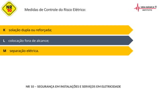 Medidas de Controle do Risco Elétrico:
K solação dupla ou reforçada;
L colocação fora de alcance;
M separação elétrica.
NR 10 – SEGURANÇA EM INSTALAÇÕES E SERVIÇOS EM ELETRICIDADE
 