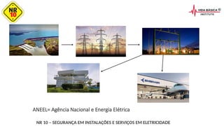 NR 10 – SEGURANÇA EM INSTALAÇÕES E SERVIÇOS EM ELETRICIDADE
ANEEL= Agência Nacional e Energia Elétrica
 